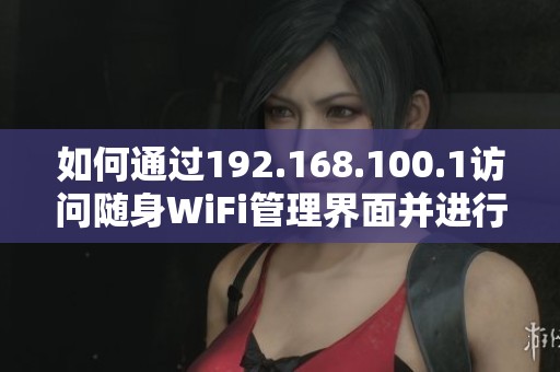 如何通过192.168.100.1访问随身WiFi管理界面并进行设置