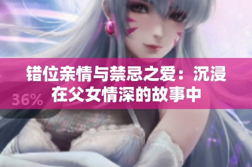 错位亲情与禁忌之爱：沉浸在父女情深的故事中