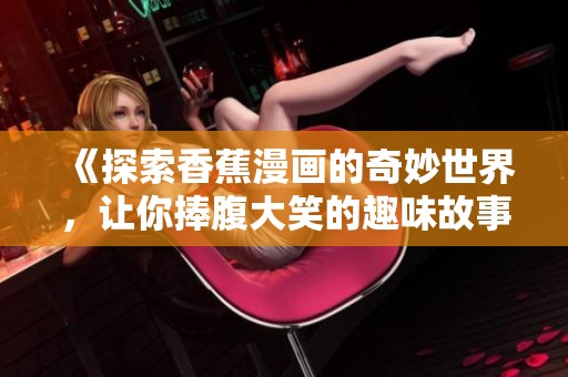 《探索香蕉漫画的奇妙世界，让你捧腹大笑的趣味故事》