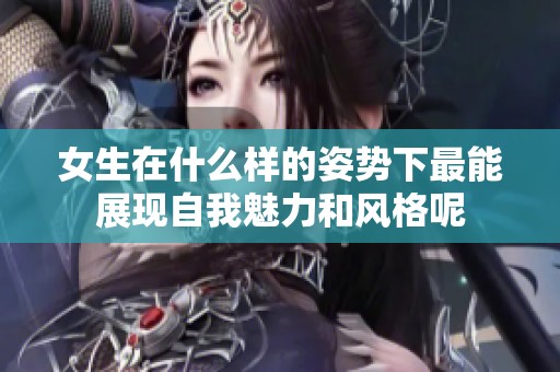 女生在什么样的姿势下最能展现自我魅力和风格呢