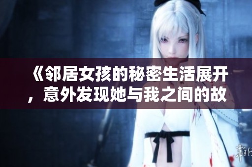 《邻居女孩的秘密生活展开，意外发现她与我之间的故事深藏不露》