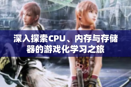 深入探索CPU、内存与存储器的游戏化学习之旅