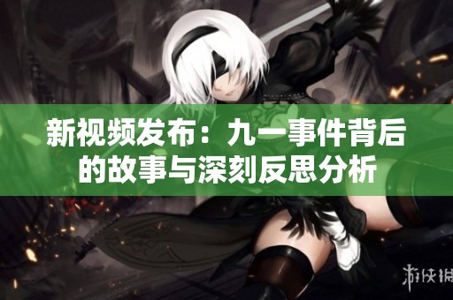 新视频发布：九一事件背后的故事与深刻反思分析