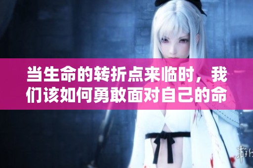 当生命的转折点来临时，我们该如何勇敢面对自己的命运之轮