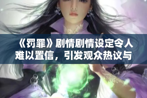 《罚罪》剧情剧情设定令人难以置信，引发观众热议与争议