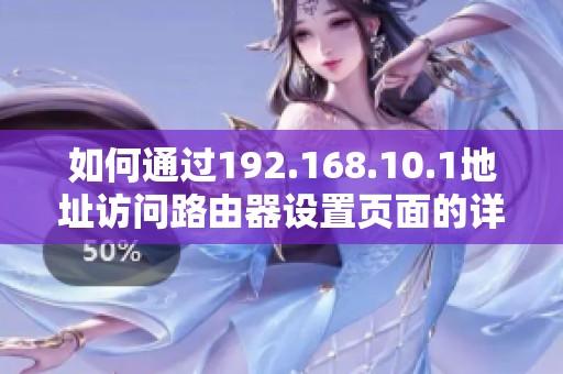 如何通过192.168.10.1地址访问路由器设置页面的详细步骤和注意事项