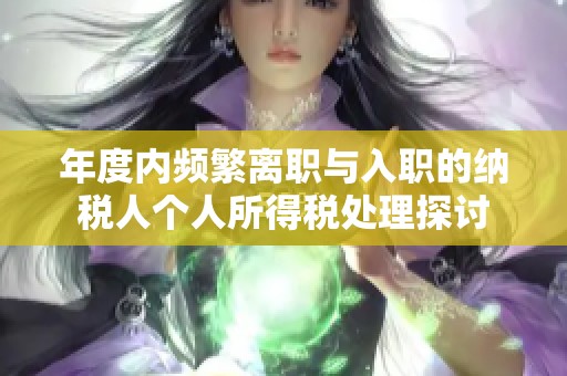 年度内频繁离职与入职的纳税人个人所得税处理探讨