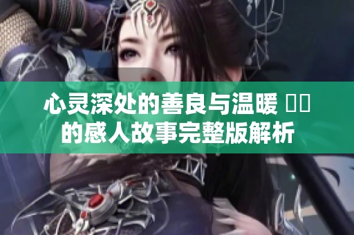 心灵深处的善良与温暖 妺妺的感人故事完整版解析