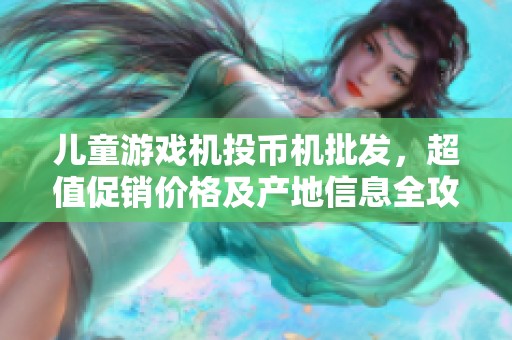 儿童游戏机投币机批发，超值促销价格及产地信息全攻略