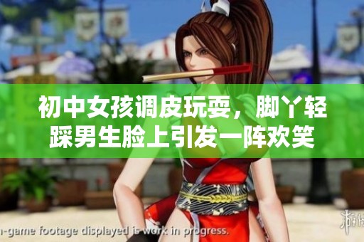 初中女孩调皮玩耍，脚丫轻踩男生脸上引发一阵欢笑