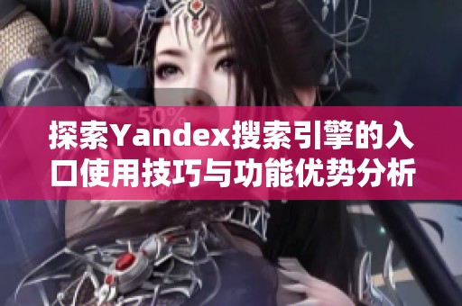 探索Yandex搜索引擎的入口使用技巧与功能优势分析