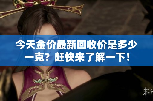 今天金价最新回收价是多少一克？赶快来了解一下！