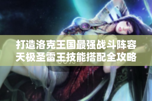 打造洛克王国最强战斗阵容天极圣雷王技能搭配全攻略