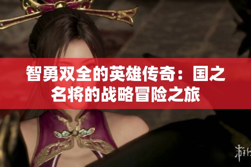 智勇双全的英雄传奇：国之名将的战略冒险之旅