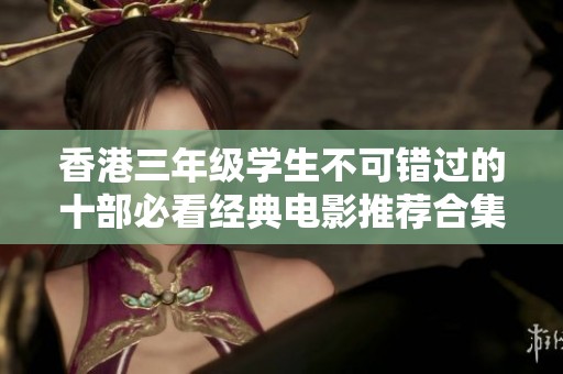 香港三年级学生不可错过的十部必看经典电影推荐合集