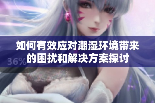 如何有效应对潮湿环境带来的困扰和解决方案探讨