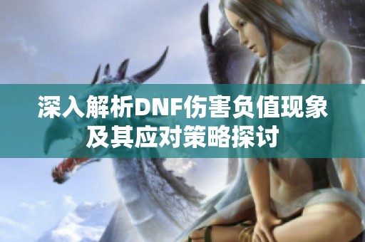 深入解析DNF伤害负值现象及其应对策略探讨
