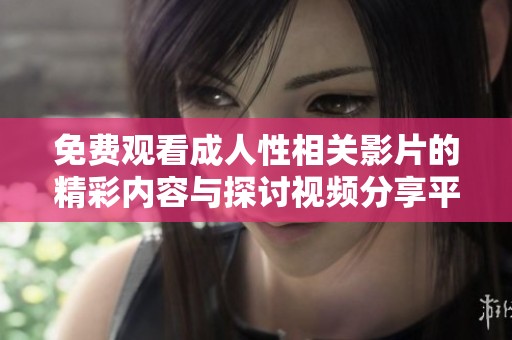免费观看成人性相关影片的精彩内容与探讨视频分享平台