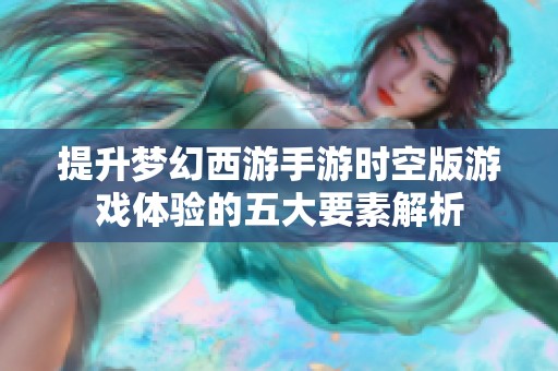 提升梦幻西游手游时空版游戏体验的五大要素解析