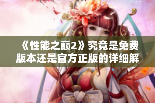 《性能之巅2》究竟是免费版本还是官方正版的详细解析与对比