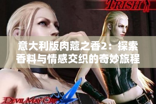 意大利版肉蔻之香2：探索香料与情感交织的奇妙旅程