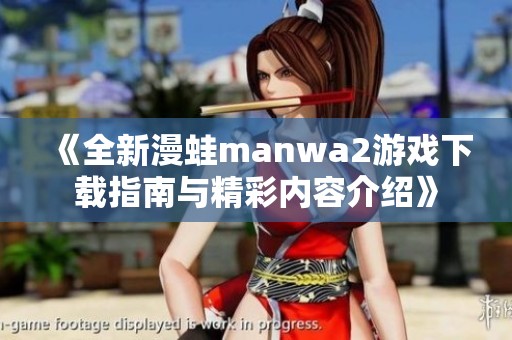 《全新漫蛙manwa2游戏下载指南与精彩内容介绍》