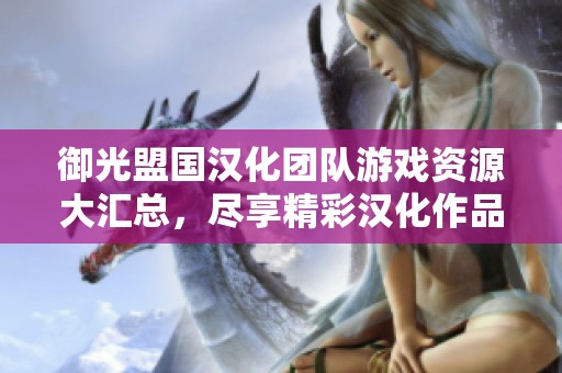 御光盟国汉化团队游戏资源大汇总，尽享精彩汉化作品合集