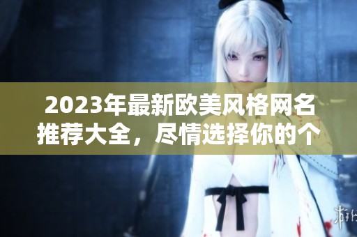 2023年最新欧美风格网名推荐大全，尽情选择你的个性网名！