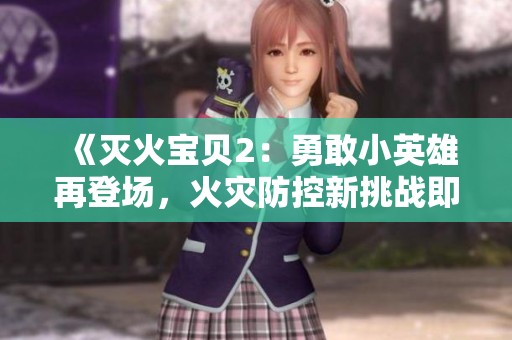 《灭火宝贝2：勇敢小英雄再登场，火灾防控新挑战即将来袭》