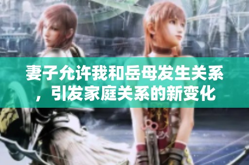 妻子允许我和岳母发生关系，引发家庭关系的新变化