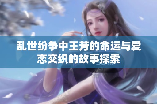 乱世纷争中王芳的命运与爱恋交织的故事探索
