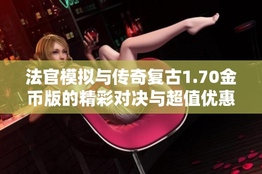 法官模拟与传奇复古1.70金币版的精彩对决与超值优惠推荐