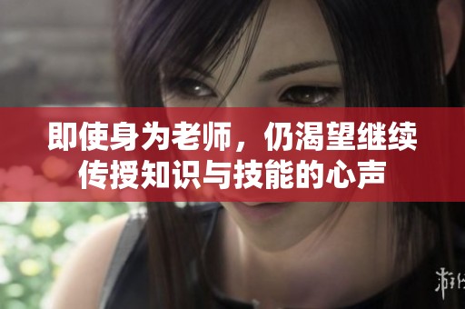即使身为老师，仍渴望继续传授知识与技能的心声