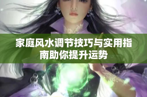 家庭风水调节技巧与实用指南助你提升运势