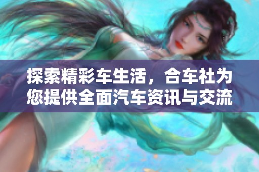 探索精彩车生活，合车社为您提供全面汽车资讯与交流平台