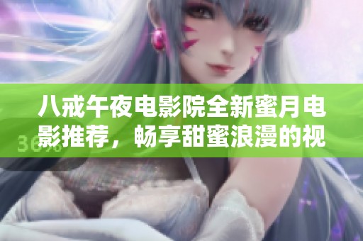 八戒午夜电影院全新蜜月电影推荐，畅享甜蜜浪漫的视觉体验