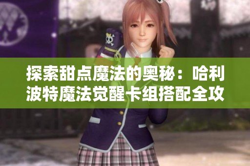 探索甜点魔法的奥秘：哈利波特魔法觉醒卡组搭配全攻略
