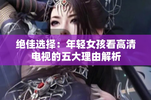 绝佳选择：年轻女孩看高清电视的五大理由解析
