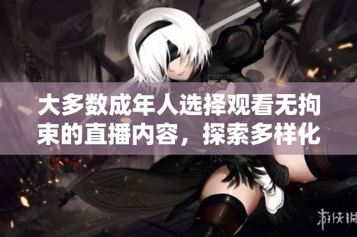 大多数成年人选择观看无拘束的直播内容，探索多样化的互动体验