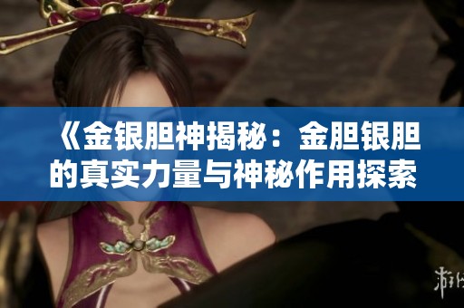 《金银胆神揭秘：金胆银胆的真实力量与神秘作用探索》