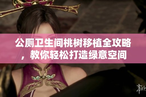 公厕卫生间桃树移植全攻略，教你轻松打造绿意空间