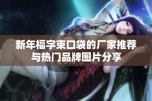 新年福字束口袋的厂家推荐与热门品牌图片分享
