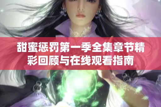 甜蜜惩罚第一季全集章节精彩回顾与在线观看指南