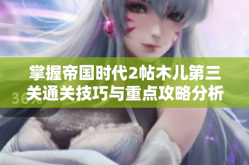 掌握帝国时代2帖木儿第三关通关技巧与重点攻略分析