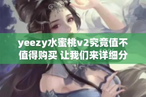 yeezy水蜜桃v2究竟值不值得购买 让我们来详细分析一下吧