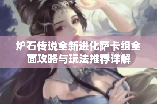 炉石传说全新进化萨卡组全面攻略与玩法推荐详解