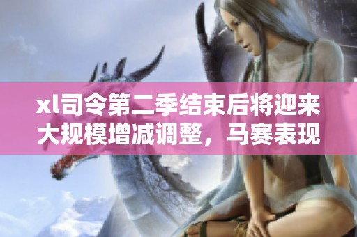 xl司令第二季结束后将迎来大规模增减调整，马赛表现如何将成为焦点