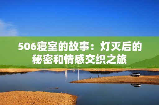 506寝室的故事：灯灭后的秘密和情感交织之旅