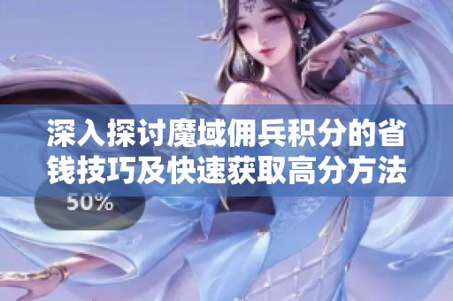 深入探讨魔域佣兵积分的省钱技巧及快速获取高分方法