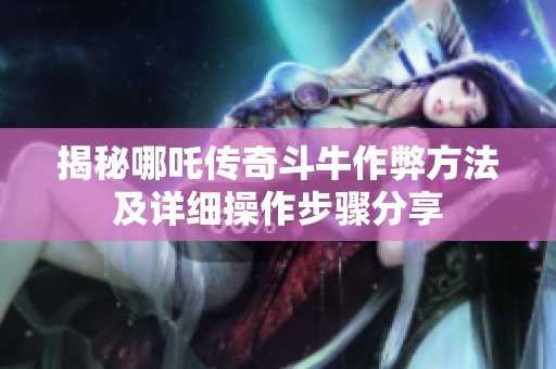 揭秘哪吒传奇斗牛作弊方法及详细操作步骤分享